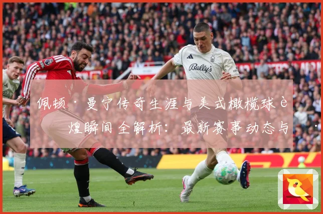 佩顿·曼宁传奇生涯与美式橄榄球辉煌瞬间全解析：最新赛事动态与深度分析