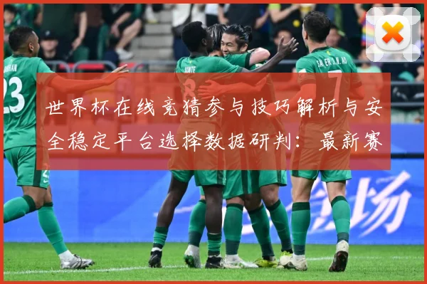 世界杯在线竞猜参与技巧解析与安全稳定平台选择数据研判：最新赛事动态与深度分析