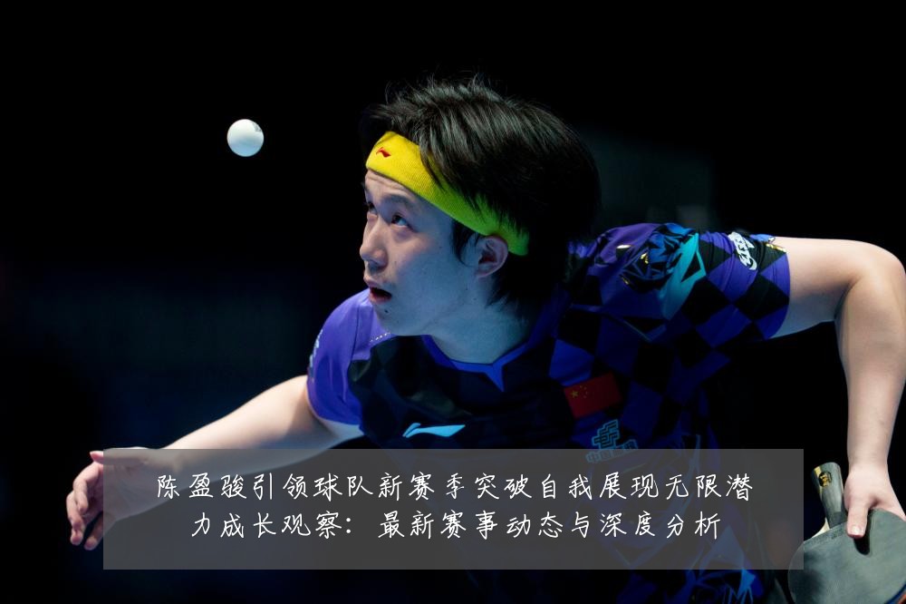 陈盈骏引领球队新赛季突破自我展现无限潜力成长观察:最新赛事动态与深度分析