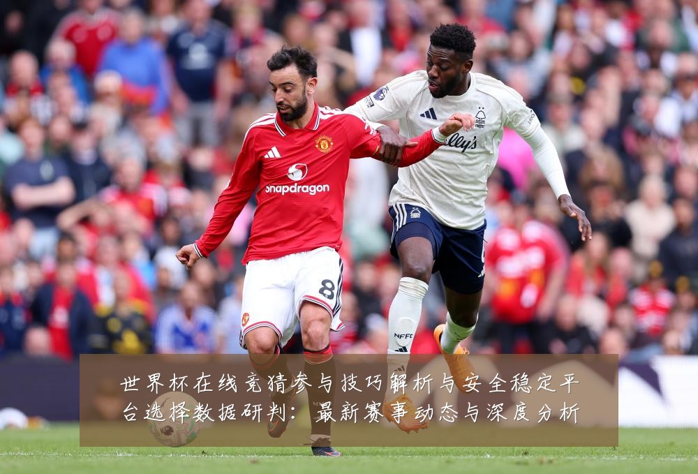世界杯在线竞猜参与技巧解析与安全稳定平台选择数据研判:最新赛事动态与深度分析