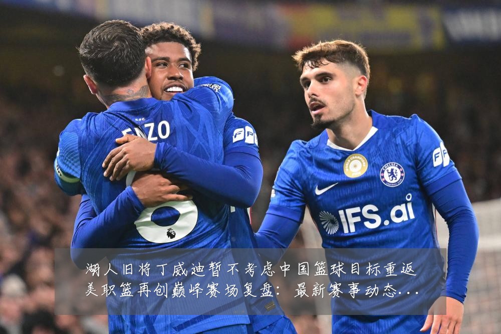 湖人旧将丁威迪暂不考虑中国篮球目标重返美职篮再创巅峰赛场复盘：最新赛事动态与深度分析