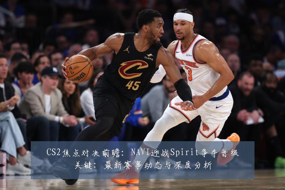 CS2焦点对决前瞻:NAVI迎战Spirit争夺晋级关键:最新赛事动态与深度分析