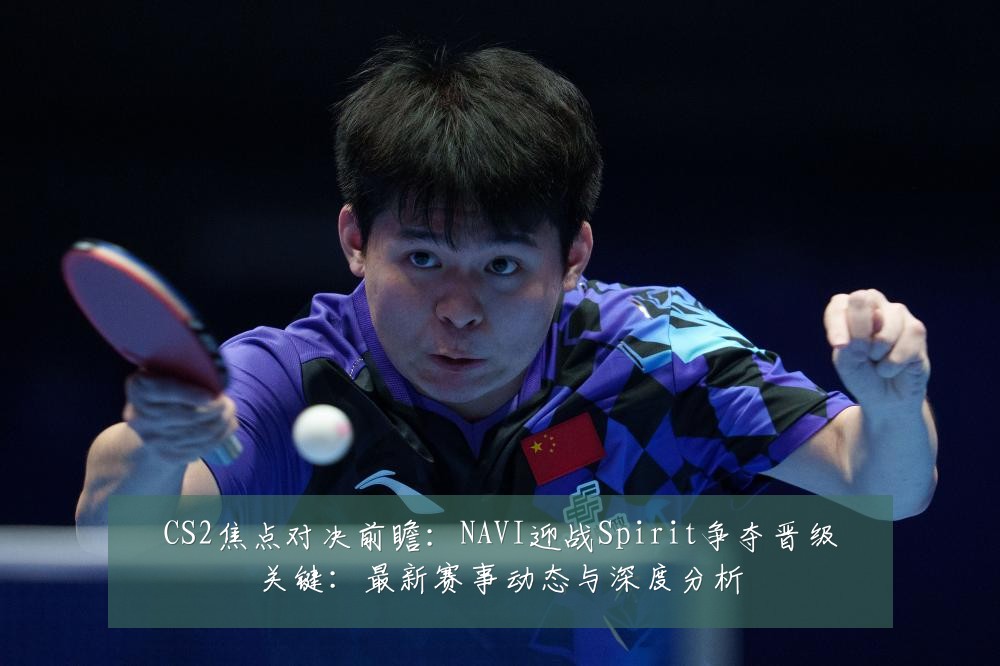 CS2焦点对决前瞻:NAVI迎战Spirit争夺晋级关键:最新赛事动态与深度分析