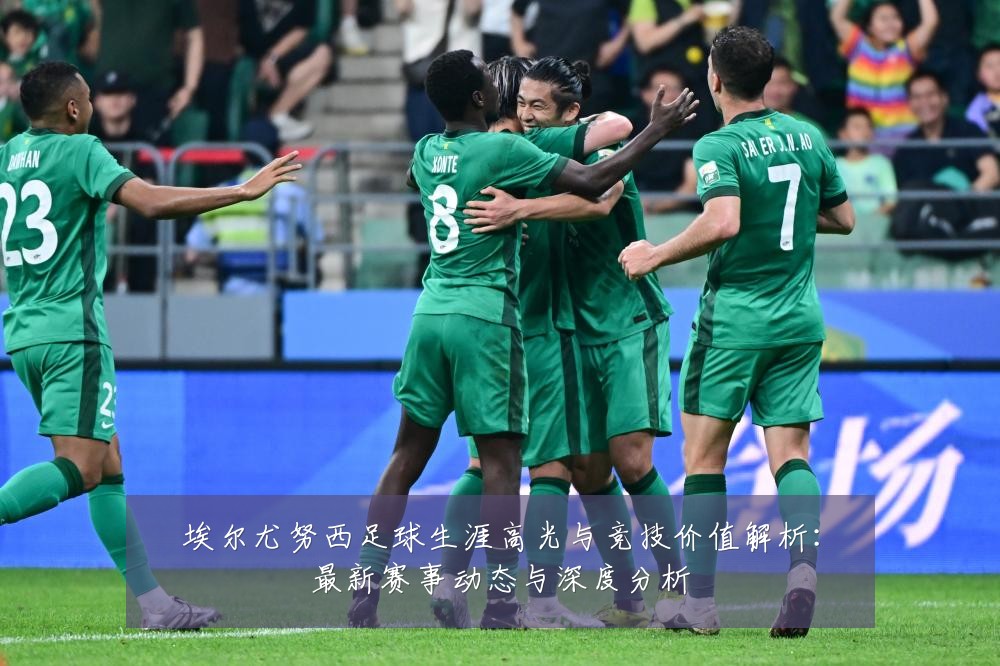 埃尔尤努西足球生涯高光与竞技价值解析:最新赛事动态与深度分析