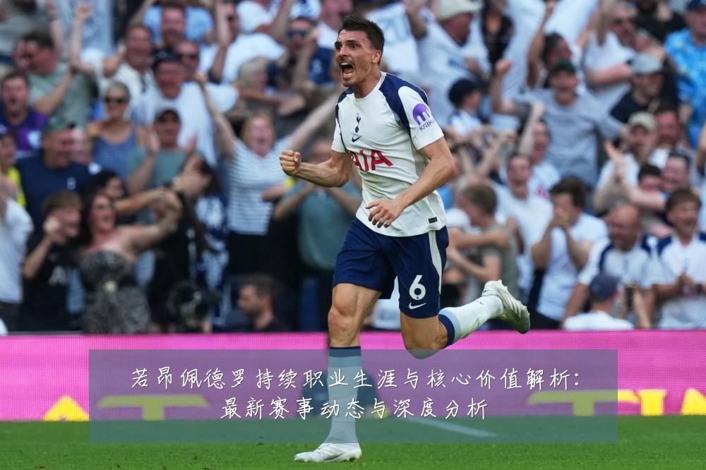 若昂佩德罗持续职业生涯与核心价值解析：最新赛事动态与深度分析