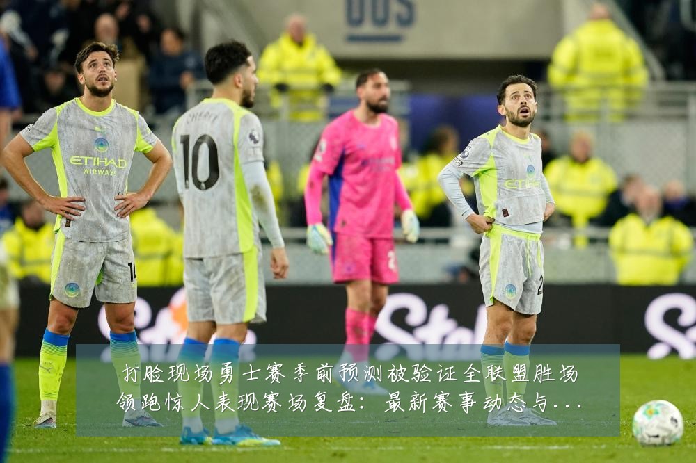打脸现场勇士赛季前预测被验证全联盟胜场领跑惊人表现赛场复盘：最新赛事动态与深度分析