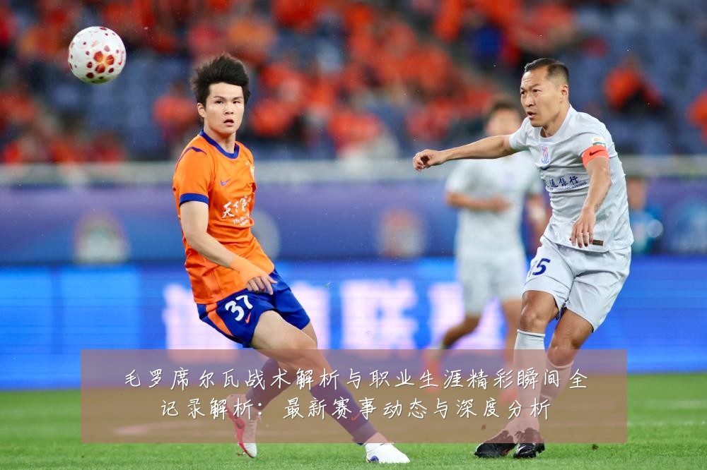 毛罗席尔瓦战术解析与职业生涯精彩瞬间全记录解析:最新赛事动态与深度分析